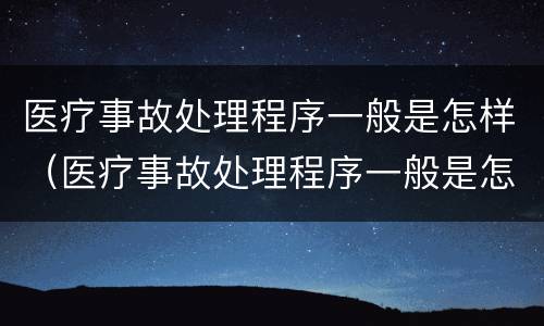 医疗事故处理程序一般是怎样（医疗事故处理程序一般是怎样规定的）