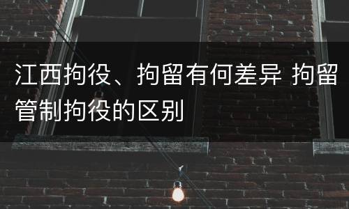 江西拘役、拘留有何差异 拘留管制拘役的区别