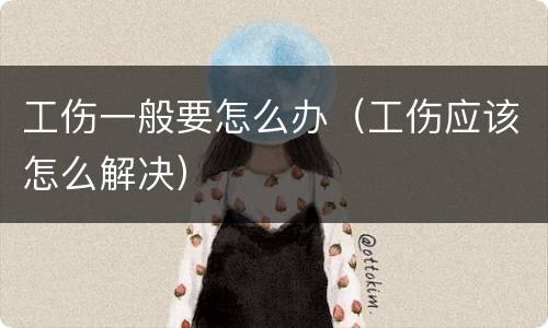工伤一般要怎么办（工伤应该怎么解决）