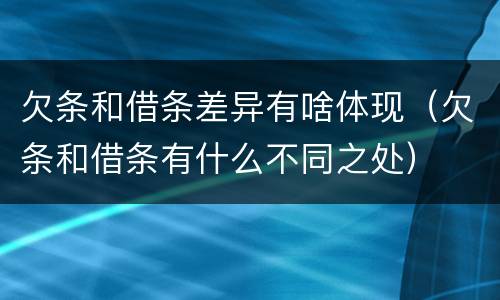 欠条和借条差异有啥体现（欠条和借条有什么不同之处）