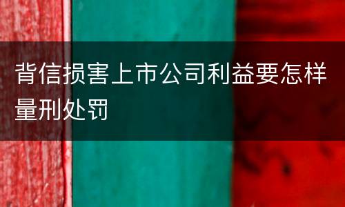 背信损害上市公司利益要怎样量刑处罚