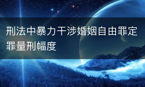 刑法中暴力干涉婚姻自由罪定罪量刑幅度