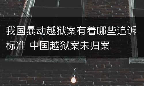 我国暴动越狱案有着哪些追诉标准 中国越狱案未归案