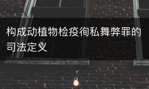 构成动植物检疫徇私舞弊罪的司法定义