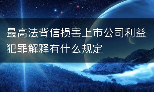 最高法背信损害上市公司利益犯罪解释有什么规定