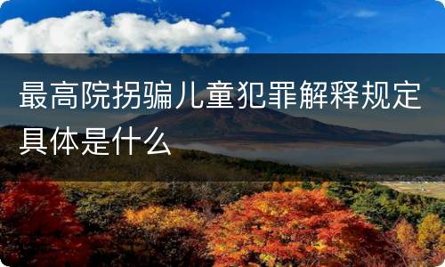 最高院拐骗儿童犯罪解释规定具体是什么