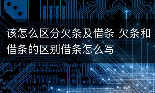 该怎么区分欠条及借条 欠条和借条的区别借条怎么写