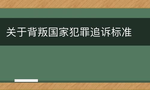 关于背叛国家犯罪追诉标准