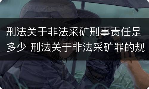 刑法关于非法采矿刑事责任是多少 刑法关于非法采矿罪的规定
