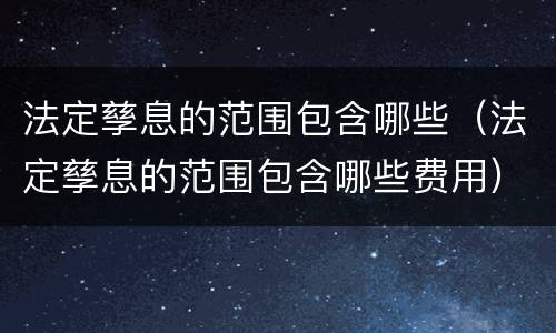 法定孳息的范围包含哪些（法定孳息的范围包含哪些费用）