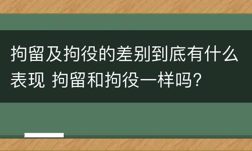 拘留及拘役的差别到底有什么表现 拘留和拘役一样吗?