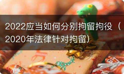 2022应当如何分别拘留拘役（2020年法律针对拘留）