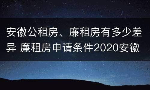 安徽公租房、廉租房有多少差异 廉租房申请条件2020安徽