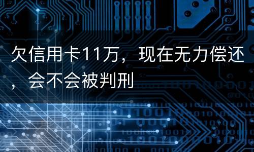 欠信用卡11万，现在无力偿还，会不会被判刑