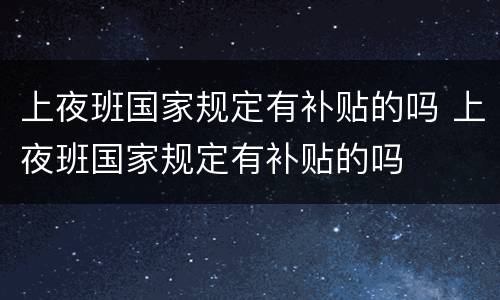上夜班国家规定有补贴的吗 上夜班国家规定有补贴的吗