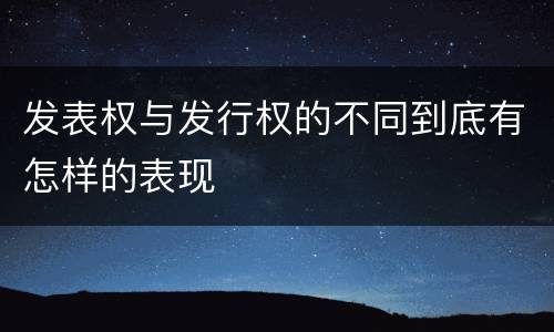 发表权与发行权的不同到底有怎样的表现