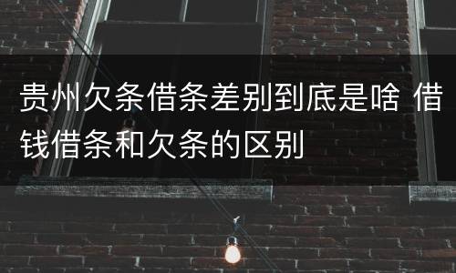 贵州欠条借条差别到底是啥 借钱借条和欠条的区别