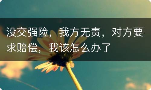 没交强险，我方无责，对方要求赔偿，我该怎么办了