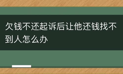 欠钱不还起诉后让他还钱找不到人怎么办