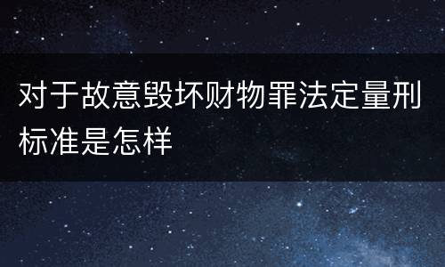 对于故意毁坏财物罪法定量刑标准是怎样