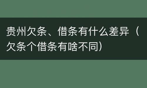 贵州欠条、借条有什么差异（欠条个借条有啥不同）
