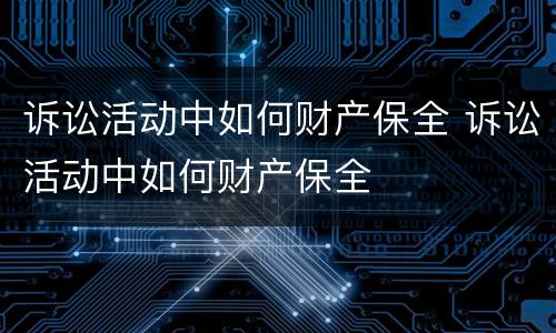 诉讼活动中如何财产保全 诉讼活动中如何财产保全
