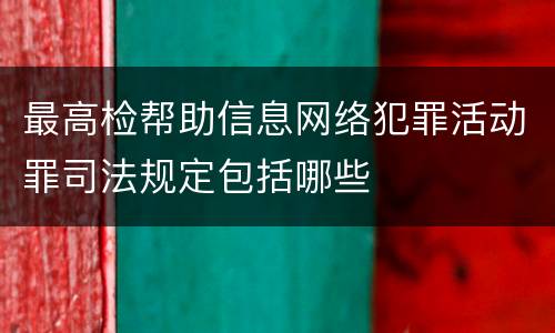 最高检帮助信息网络犯罪活动罪司法规定包括哪些