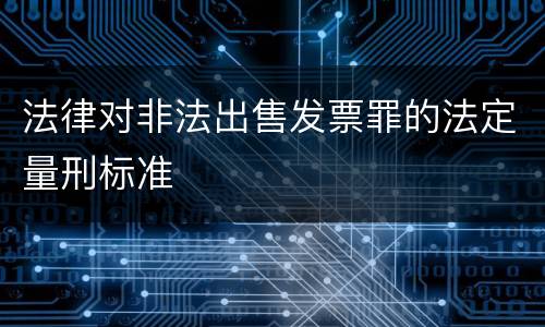 法律对非法出售发票罪的法定量刑标准