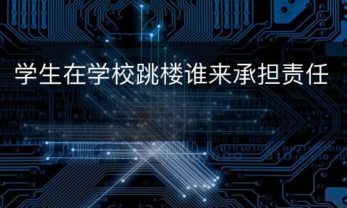 学生在学校跳楼谁来承担责任