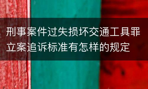 刑事案件过失损坏交通工具罪立案追诉标准有怎样的规定