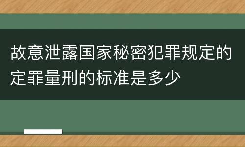 故意泄露国家秘密犯罪规定的定罪量刑的标准是多少