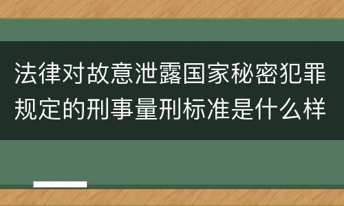 法律对故意泄露国家秘密犯罪规定的刑事量刑标准是什么样的