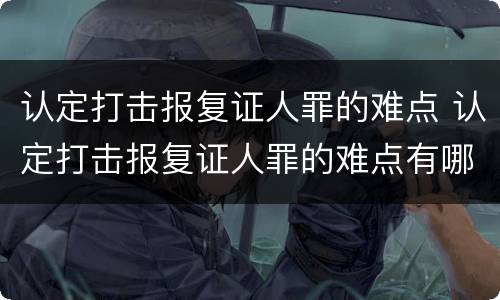 认定打击报复证人罪的难点 认定打击报复证人罪的难点有哪些