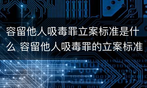 容留他人吸毒罪立案标准是什么 容留他人吸毒罪的立案标准