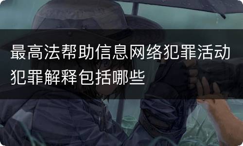 最高法帮助信息网络犯罪活动犯罪解释包括哪些