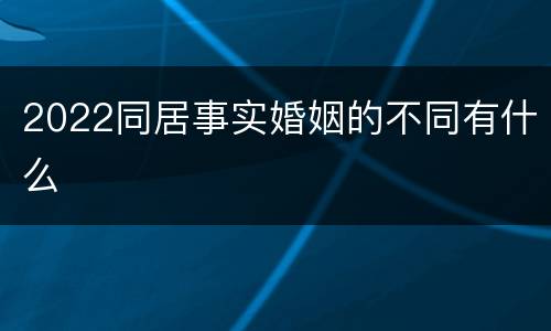 2022同居事实婚姻的不同有什么