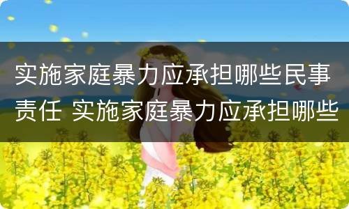 实施家庭暴力应承担哪些民事责任 实施家庭暴力应承担哪些民事责任呢