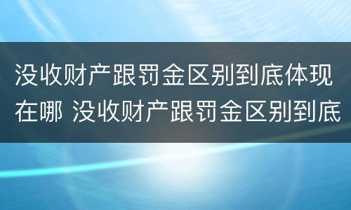没收财产跟罚金区别到底体现在哪 没收财产跟罚金区别到底体现在哪里