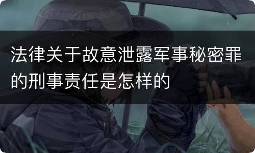 法律关于故意泄露军事秘密罪的刑事责任是怎样的
