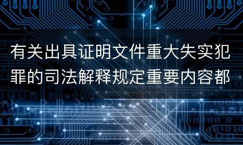 有关出具证明文件重大失实犯罪的司法解释规定重要内容都有哪些