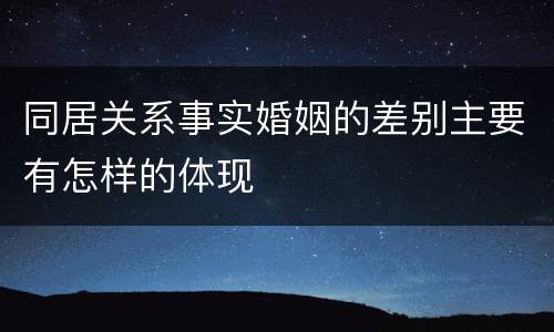 同居关系事实婚姻的差别主要有怎样的体现