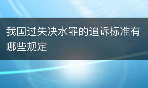 我国过失决水罪的追诉标准有哪些规定