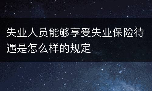 失业人员能够享受失业保险待遇是怎么样的规定