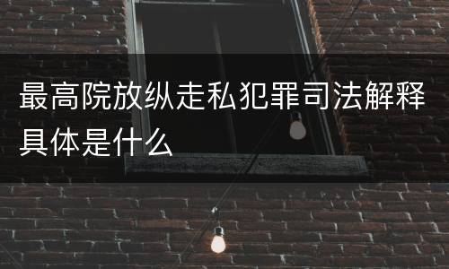 最高院放纵走私犯罪司法解释具体是什么
