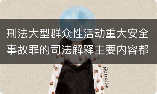 刑法大型群众性活动重大安全事故罪的司法解释主要内容都有哪些