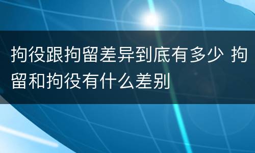 拘役跟拘留差异到底有多少 拘留和拘役有什么差别