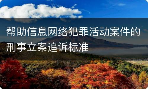 帮助信息网络犯罪活动案件的刑事立案追诉标准