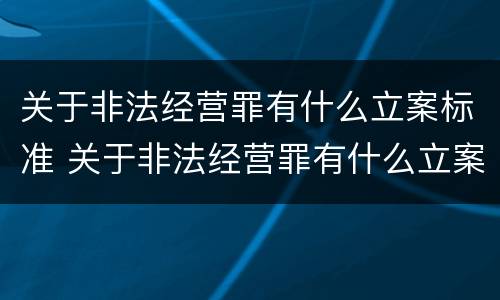 关于非法经营罪有什么立案标准 关于非法经营罪有什么立案标准吗