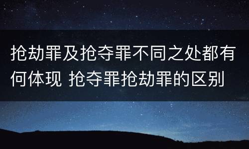 抢劫罪及抢夺罪不同之处都有何体现 抢夺罪抢劫罪的区别