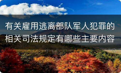 有关雇用逃离部队军人犯罪的相关司法规定有哪些主要内容
